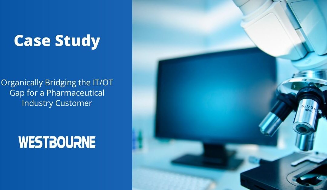 Case Study: Organically Bridging the IT/OT Gap for a Pharmaceutical Industry Customer