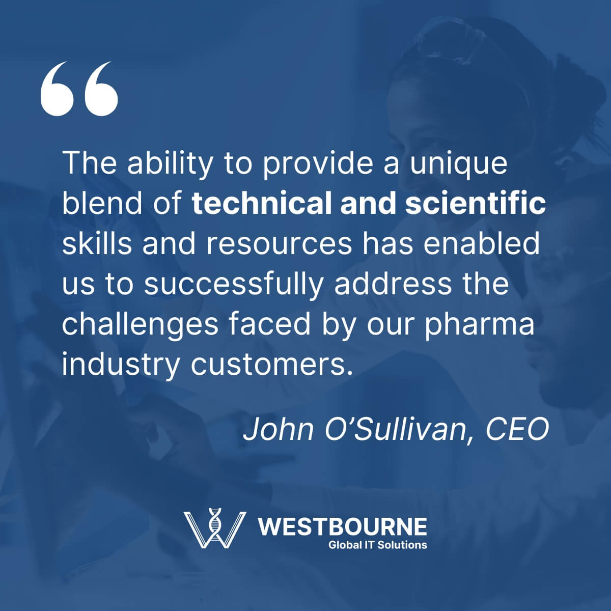 The ability to provide a unique blend of technical and scientific skills and resources has enabled us to successfully address the challenges faced by our customers